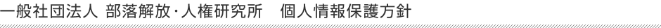 社団法人部落解放・人権研究所 個人情報保護方針